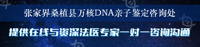 张家界桑植县万核DNA亲子鉴定咨询处
